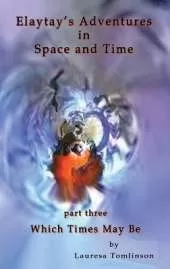 Elaytay's Adventures in Space and Time - (pt3) Which Time May Be: Which Times May Be