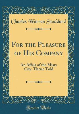 For the Pleasure of His Company: An Affair of the Misty City, Thrice Told (Classic Reprint)