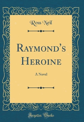 Raymond's Heroine: A Novel (Classic Reprint)