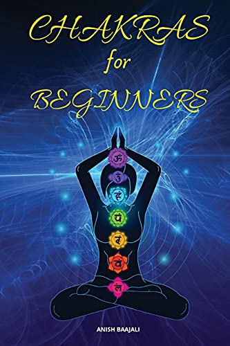 Chakras For Beginners: A Complete and Practical Guide to Heal and Balance Yourself, Boost Your Positive Energy, and Awakening Your Chakras