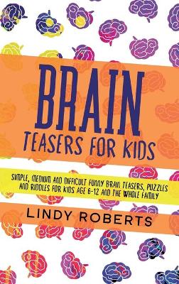 Brain Teasers For Kids: Simple, Medium, and Difficult Funny Brain Teasers, Puzzles, and Riddles for Kids Age 6-12 and the Whole Family
