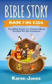 Bible Story Book for Kids: True Bible Stories For Children About The Old Testament Every Christian Child Should Know