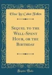 Sequel to the Well-Spent Hour, or the Birthday (Classic Reprint)