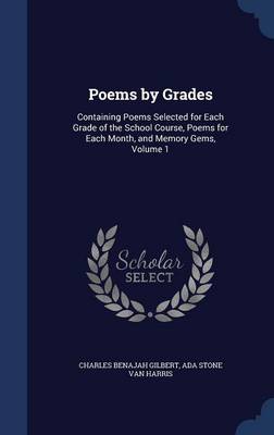 Poems by Grades: Containing Poems Selected for Each Grade of the School Course, Poems for Each Month, and Memory Gems; Volume 1