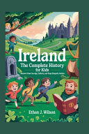 IRELAND The Complete History for Kids: Discover how courage, culture, and hope shaped a nation