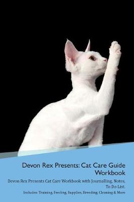 Devon Rex Presents: Cat Care Guide Workbook Devon Rex Presents Cat Care Workbook with Journalling, Notes, To Do List. Includes: Training, Feeding, Supplies, Breeding, Cleaning & More Volume 1