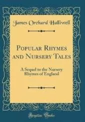 Popular Rhymes and Nursery Tales: A Sequel to the Nursery Rhymes of England (Classic Reprint)