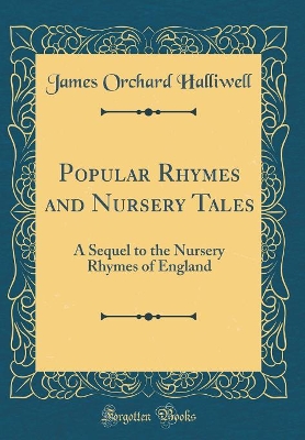 Popular Rhymes and Nursery Tales: A Sequel to the Nursery Rhymes of England (Classic Reprint)