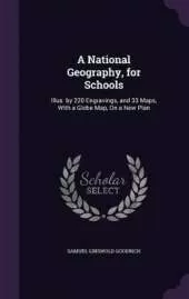 A National Geography, for Schools: Illus. by 220 Engravings, and 33 Maps, With a Globe Map, On a New Plan