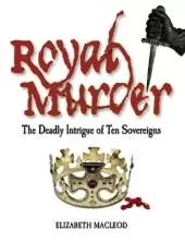 Royal Murder: The Deadly Intrigue of Ten Sovereigns
