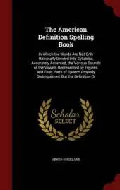 The American Definition Spelling Book: In Which the Words Are Not Only Rationally Divided Into Syllables, Accurately Accented, the Various Sounds of the Vowels Represented by Figures, and Their Parts of Speech Properly Distinguished, But the Definition or