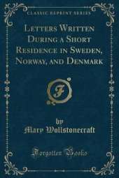 Letters Written During a Short Residence in Sweden, Norway, and Denmark (Classic Reprint)