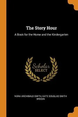 The Story Hour: A Book for the Home and the Kindergarten