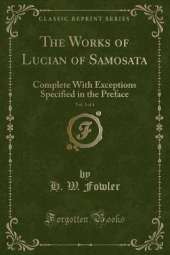 The Works of Lucian of Samosata, Vol. 3 of 4: Complete With Exceptions Specified in the Preface (Classic Reprint)
