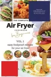 The Complete Air Fryer Cookbook For Beginners Vol. 1: Easy Foolproof Recipes For Your Air Fryer