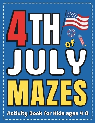4th of July Gifts for Kids: 4th of July Mazes Book for Kids Ages 4-8: Fun and Challenging Activity Puzzle Book for Boys and Girls Happy Independence Day