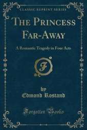 The Princess Far-Away: A Romantic Tragedy in Four Acts (Classic Reprint)