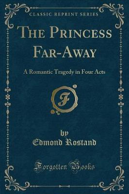 The Princess Far-Away: A Romantic Tragedy in Four Acts (Classic Reprint)