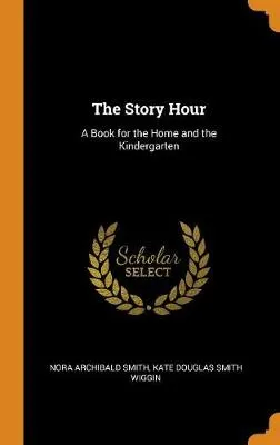 The Story Hour: A Book for the Home and the Kindergarten