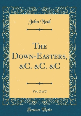 The Down-Easters, &C. &C. &C, Vol. 2 of 2 (Classic Reprint)