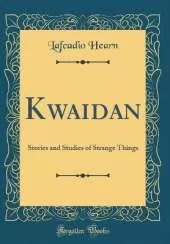 Kwaidan: Stories and Studies of Strange Things (Classic Reprint)