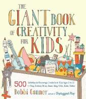 The Giant Book of Creativity for Kids: 500 Activities to Encourage Creativity in Kids Ages 2 to 12--Play, Pretend, Draw, Dance, Sing, Write, Build, Tinker