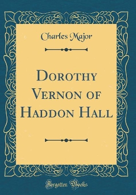 Dorothy Vernon of Haddon Hall (Classic Reprint)