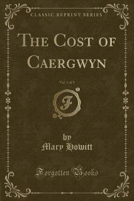 The Cost of Caergwyn, Vol. 1 of 3 (Classic Reprint)