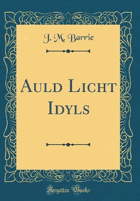 Auld Licht Idyls (Classic Reprint)
