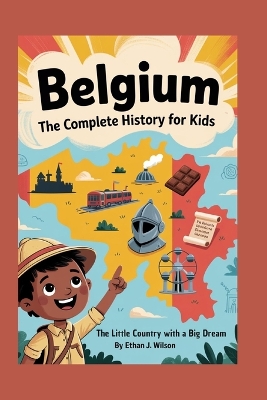 Belgium: The Complete History for Kids: The Little Country with a Big Dream
