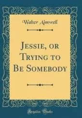 Jessie, or Trying to Be Somebody (Classic Reprint)
