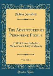 The Adventures of Peregrine Pickle, Vol. 3 of 4: In Which Are Included, Memoirs of a Lady of Quality (Classic Reprint)