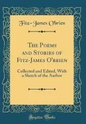 The Poems and Stories of Fitz-James O'brien: Collected and Edited, With a Sketch of the Author (Classic Reprint)