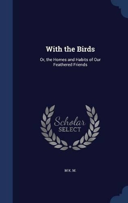 With the Birds: Or, the Homes and Habits of Our Feathered Friends