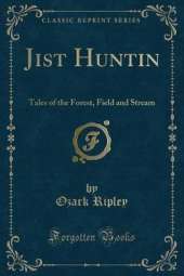 Jist Huntin: Tales of the Forest, Field and Stream (Classic Reprint)