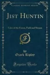 Jist Huntin: Tales of the Forest, Field and Stream (Classic Reprint)