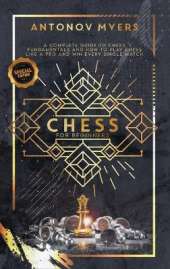 Chess for Beginners: A Complete Guide to Chess Fundamentals and How to Play Chess Like a Pro and Win Every Single Match