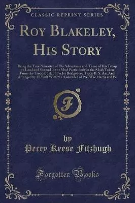 Roy Blakeley, His Story: Being the True Narrative of His Adventures and Those of His Troop on Land and Sea and in the Mud Particularly in the Mud; Taken from the Troop Book of the 1st Bridgeboro Troop B. S. An; And Arranged by Himself with the Assistance