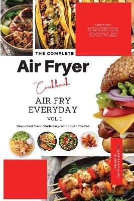 The Complete Air Fryer Cookbook: Air Fry Everyday Vol. 1