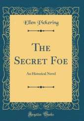 The Secret Foe: An Historical Novel (Classic Reprint)