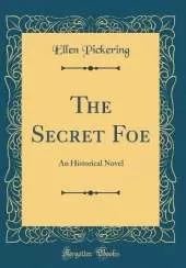 The Secret Foe: An Historical Novel (Classic Reprint)