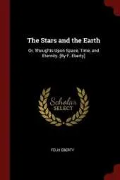 The Stars and the Earth: Or, Thoughts Upon Space, Time, and Eternity. [By F. Eberty]