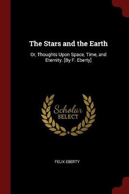 The Stars and the Earth: Or, Thoughts Upon Space, Time, and Eternity. [By F. Eberty]