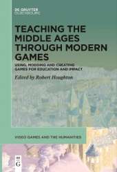 Teaching the Middle Ages through Modern Games: Using, Modding and Creating Games for Education and Impact