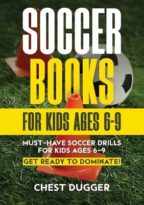 Soccer Books for Kids Ages 6-9: Must-Have Soccer Drills for Kids Ages 6-9. Get Ready to Dominate!