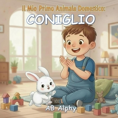 Il Mio Primo Animale Domestico: Coniglio: Una dolce storia per imparare a prendersi cura del proprio primo coniglietto