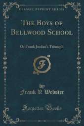 The Boys of Bellwood School: Or Frank Jordan's Triumph (Classic Reprint)