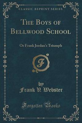 The Boys of Bellwood School: Or Frank Jordan's Triumph (Classic Reprint)