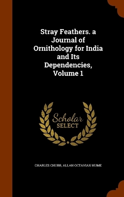 Stray Feathers. a Journal of Ornithology for India and Its Dependencies, Volume 1