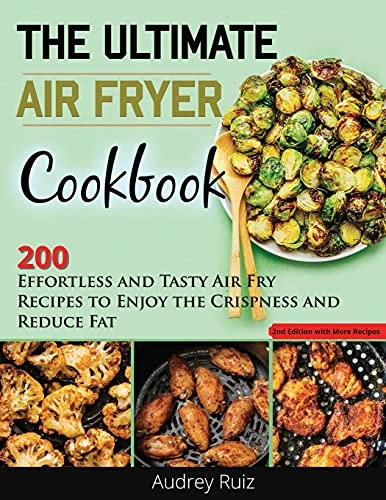 The Ultimate Air Fryer Cookbook: 200 Effortless and Tasty Air Fry Recipes to Enjoy the Crispness and Reduce Fat